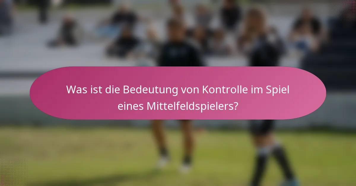 Was ist die Bedeutung von Kontrolle im Spiel eines Mittelfeldspielers?