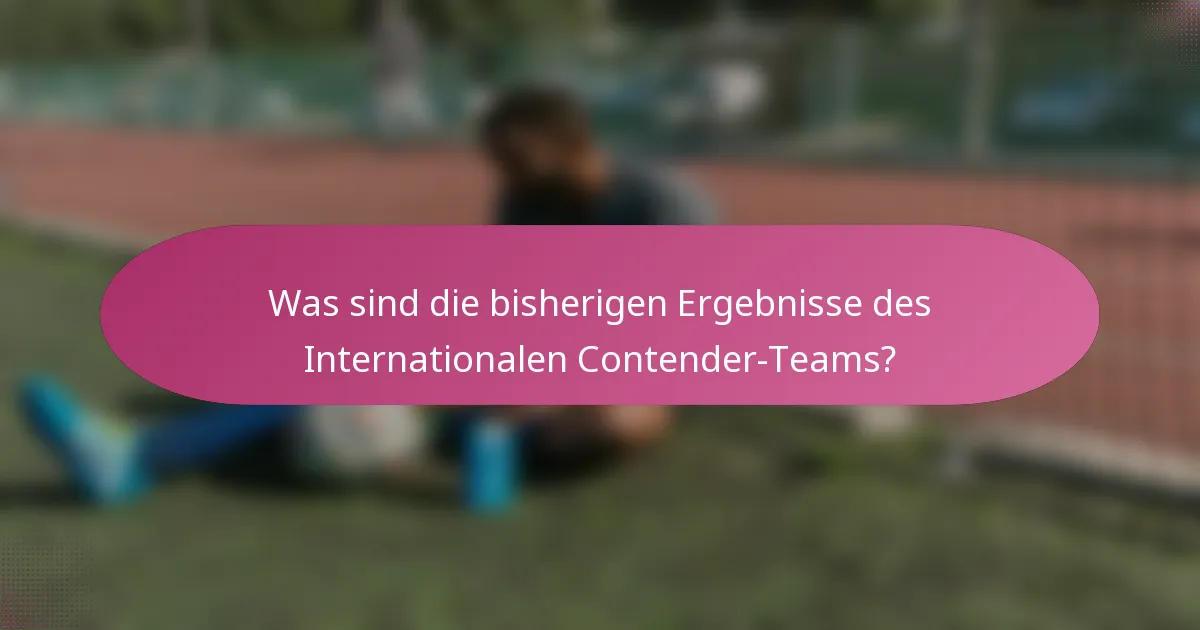 Was sind die bisherigen Ergebnisse des Internationalen Contender-Teams?