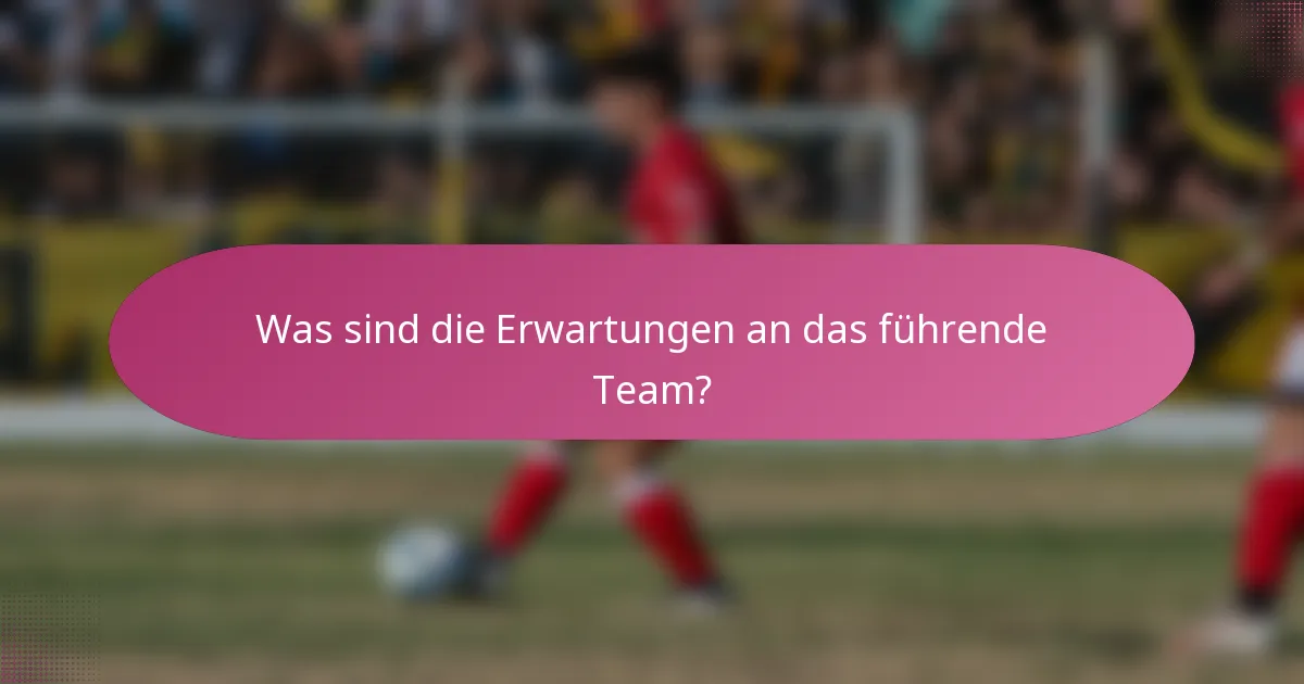 Was sind die Erwartungen an das führende Team?