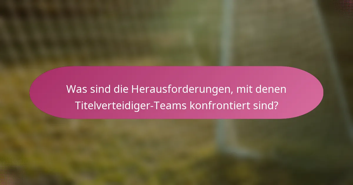 Was sind die Herausforderungen, mit denen Titelverteidiger-Teams konfrontiert sind?