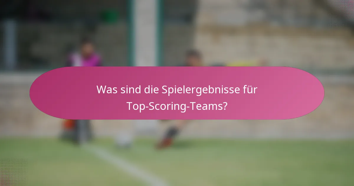 Was sind die Spielergebnisse für Top-Scoring-Teams?