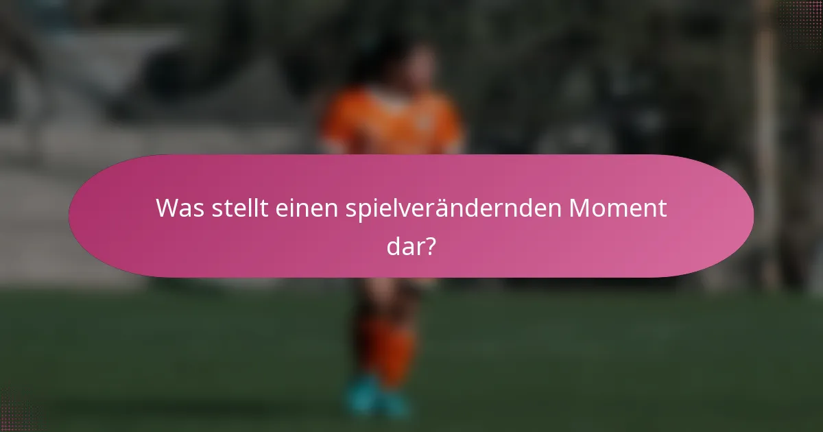 Was stellt einen spielverändernden Moment dar?