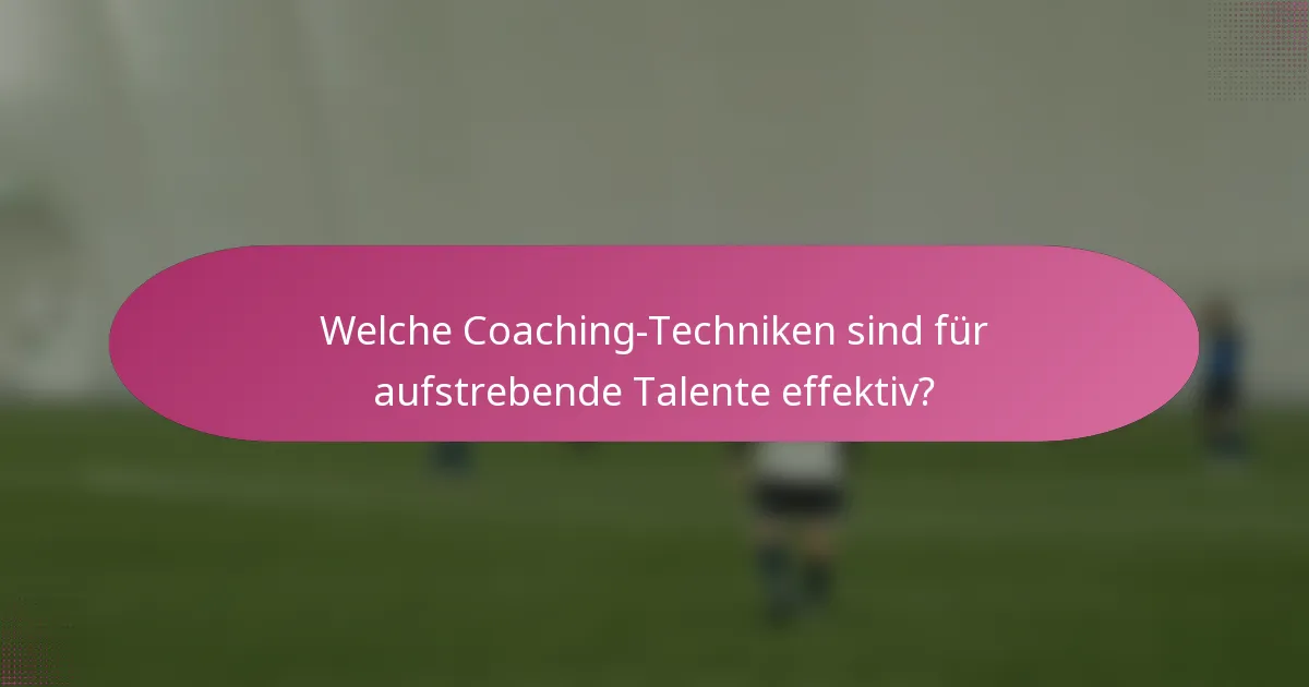 Welche Coaching-Techniken sind für aufstrebende Talente effektiv?