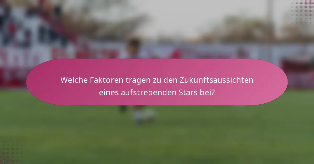 Welche Faktoren tragen zu den Zukunftsaussichten eines aufstrebenden Stars bei?