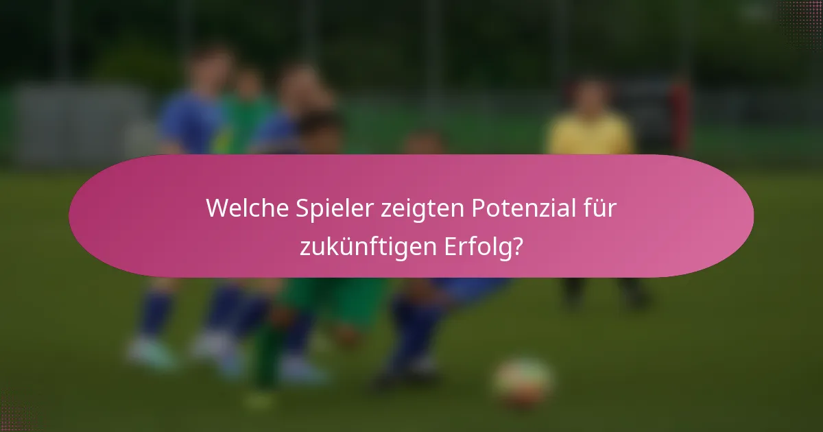 Welche Spieler zeigten Potenzial für zukünftigen Erfolg?