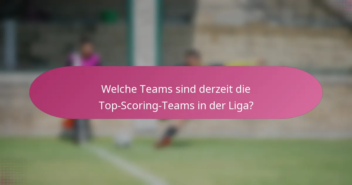 Welche Teams sind derzeit die Top-Scoring-Teams in der Liga?