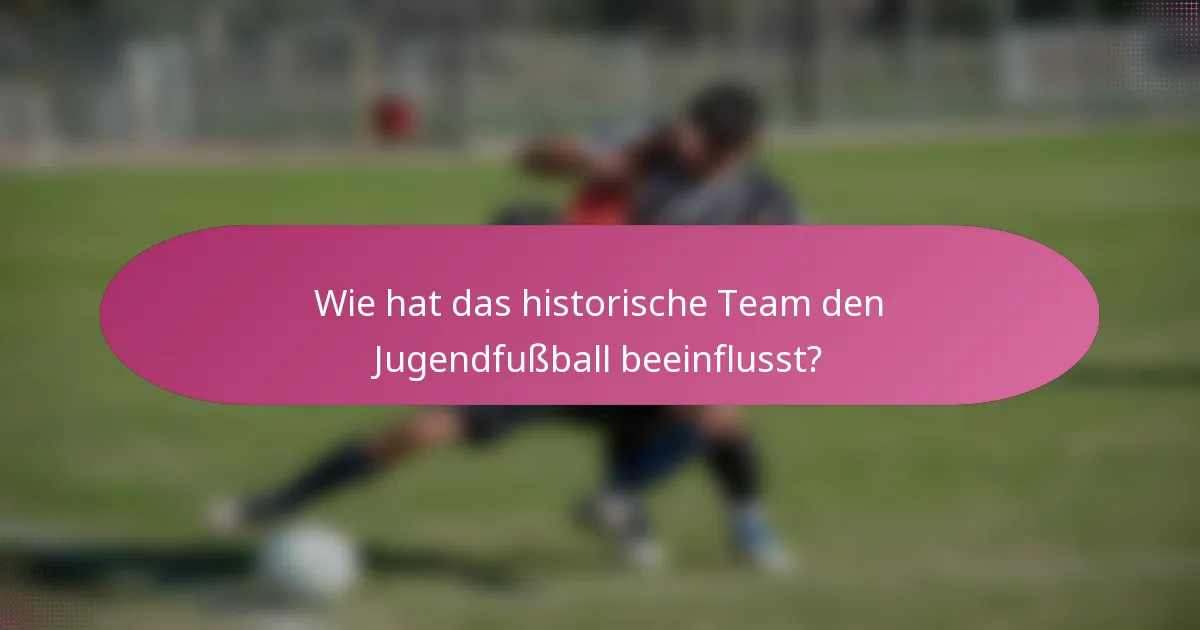 Wie hat das historische Team den Jugendfußball beeinflusst?