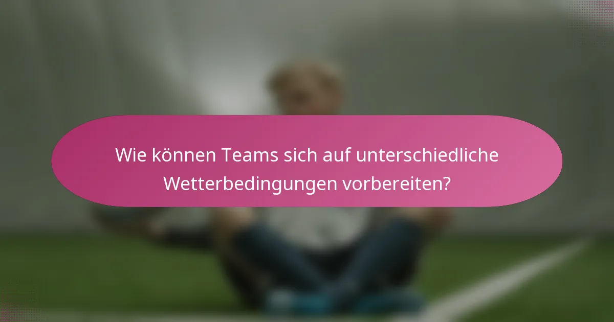 Wie können Teams sich auf unterschiedliche Wetterbedingungen vorbereiten?