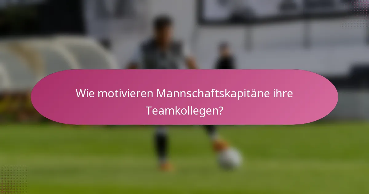 Wie motivieren Mannschaftskapitäne ihre Teamkollegen?