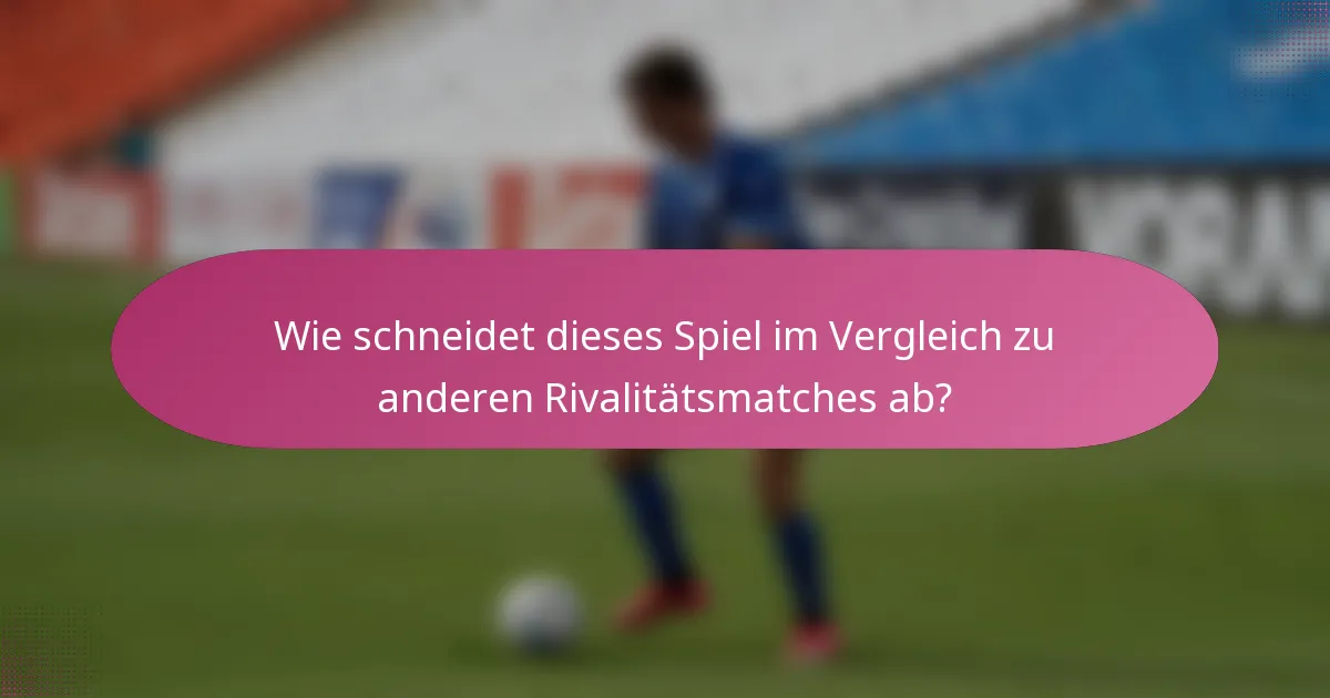 Wie schneidet dieses Spiel im Vergleich zu anderen Rivalitätsmatches ab?