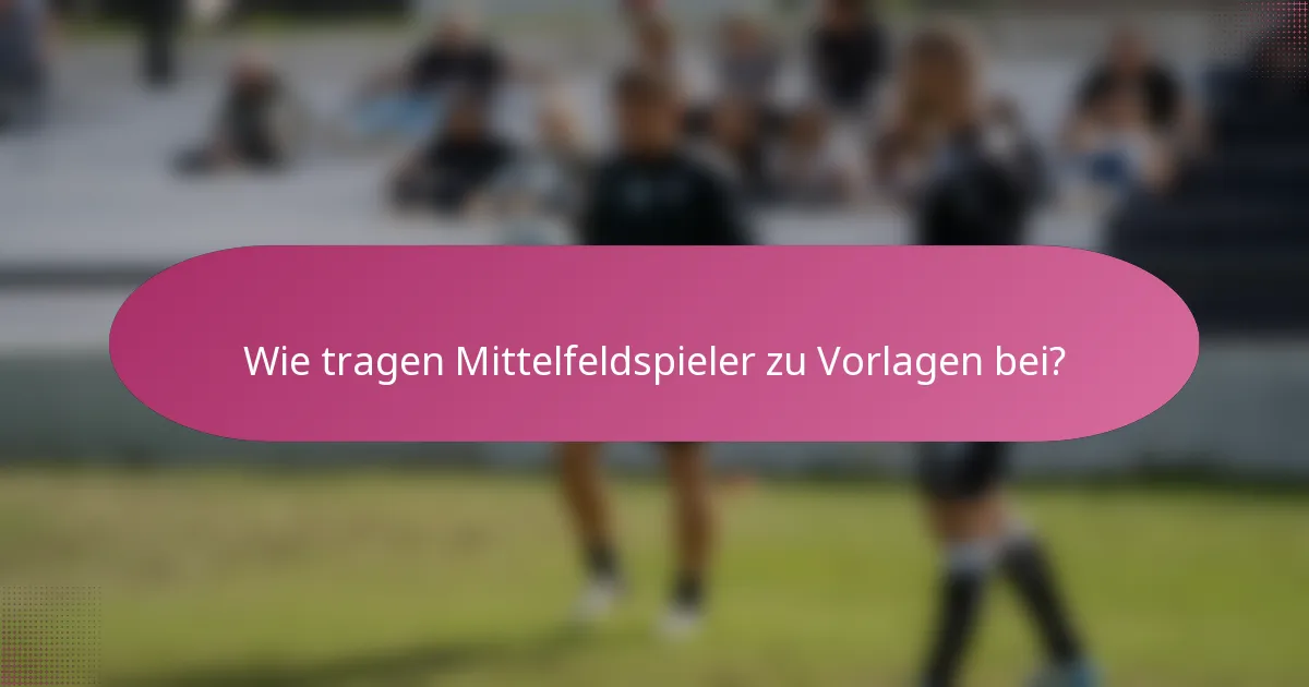 Wie tragen Mittelfeldspieler zu Vorlagen bei?