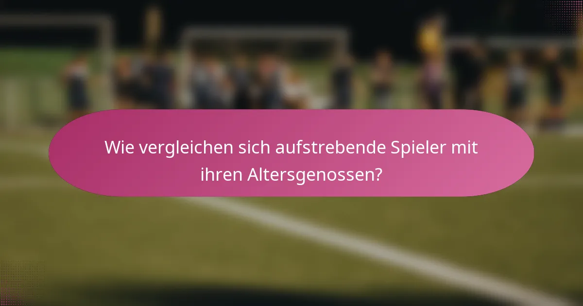 Wie vergleichen sich aufstrebende Spieler mit ihren Altersgenossen?