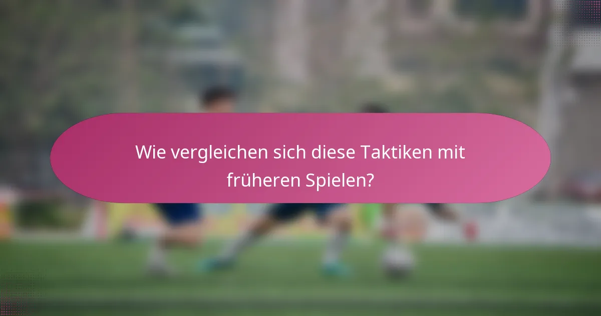 Wie vergleichen sich diese Taktiken mit früheren Spielen?
