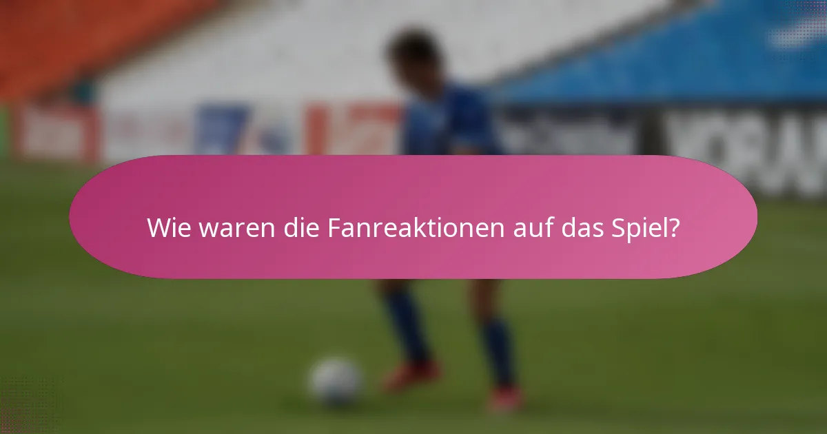 Wie waren die Fanreaktionen auf das Spiel?